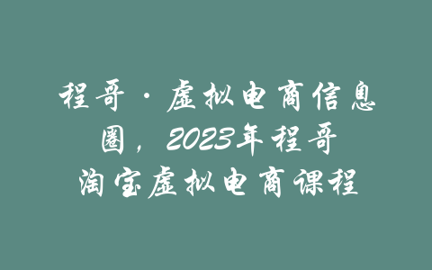 程哥·虚拟电商信息圈，2023年程哥淘宝虚拟电商课程-吾爱学吧