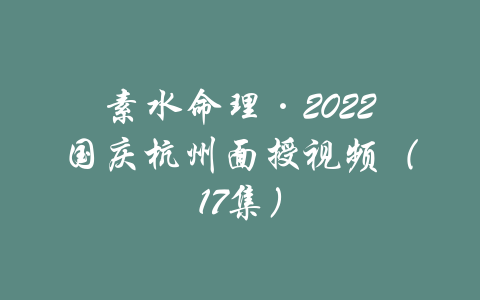 素水命理·2022国庆杭州面授视频（17集）-吾爱学吧