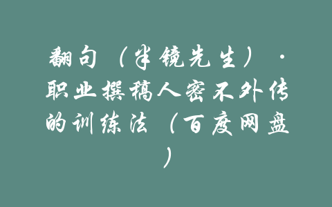 翻句（半镜先生）·职业撰稿人密不外传的训练法（百度网盘）-吾爱学吧