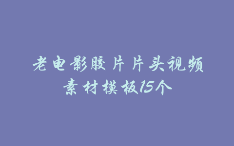 老电影胶片片头视频素材模板15个-吾爱学吧