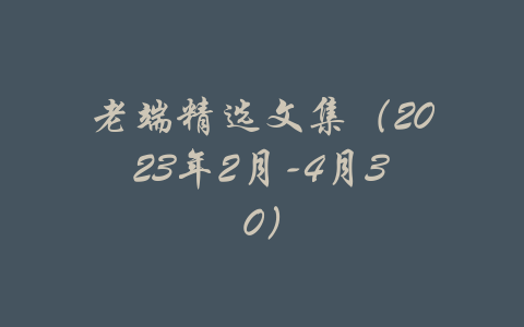 老端精选文集（2023年2月-4月30）-吾爱学吧