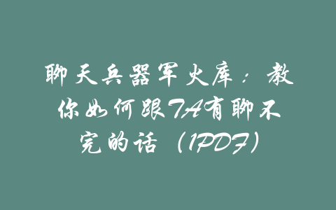 聊天兵器军火库：教你如何跟TA有聊不完的话（1PDF）-吾爱学吧