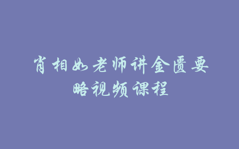 肖相如老师讲金匮要略视频课程-吾爱学吧