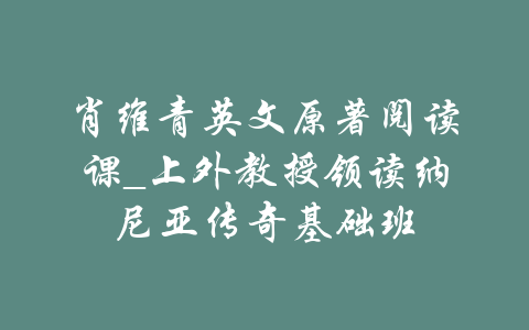 肖维青英文原著阅读课_上外教授领读纳尼亚传奇基础班-吾爱学吧