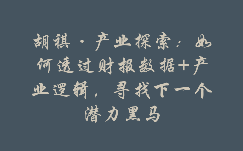 胡祺·产业探索：如何透过财报数据+产业逻辑，寻找下一个潜力黑马-吾爱学吧