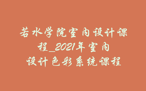 若水学院室内设计课程_2021年室内设计色彩系统课程-吾爱学吧