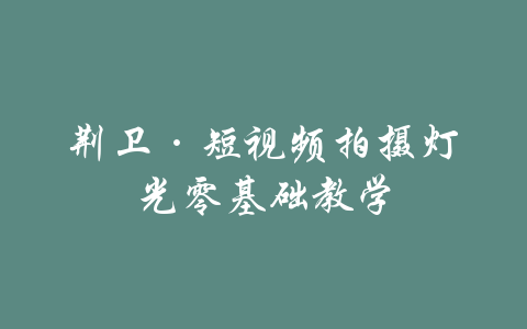 荆卫·短视频拍摄灯光零基础教学-吾爱学吧