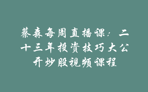 蔡森每周直播课：二十三年投资技巧大公开炒股视频课程-吾爱学吧