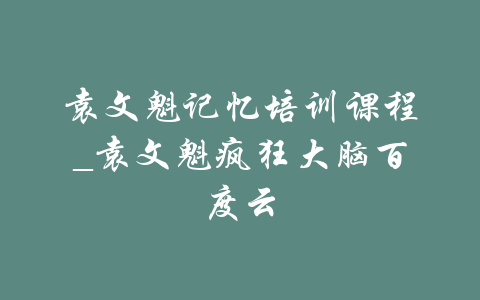 袁文魁记忆培训课程_袁文魁疯狂大脑百度云-吾爱学吧