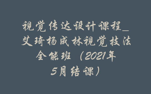 视觉传达设计课程_艾琦杨成林视觉技法全能班（2021年5月结课）-吾爱学吧