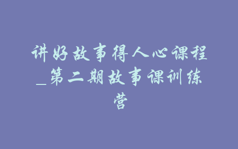 讲好故事得人心课程_第二期故事课训练营-吾爱学吧