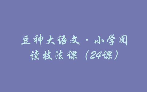 豆神大语文·小学阅读技法课（24课）-吾爱学吧