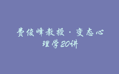 费俊峰教授·变态心理学20讲-吾爱学吧