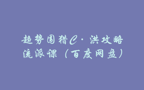 趋势围猎C·洪攻略流派课（百度网盘）-吾爱学吧