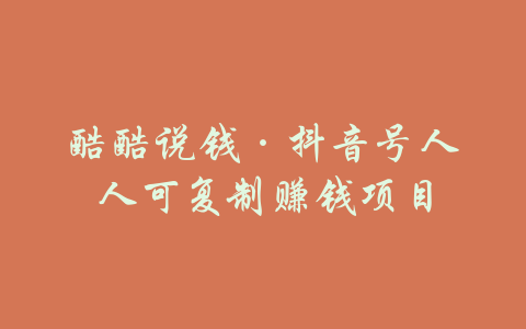 酷酷说钱·抖音号人人可复制赚钱项目-吾爱学吧