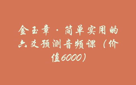 金玉章·简单实用的六爻预测音频课（价值6000）-吾爱学吧