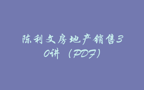 陈利文房地产销售30讲（PDF）-吾爱学吧