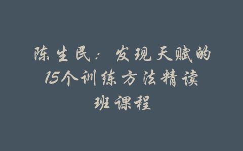 陈生民：发现天赋的15个训练方法精读班课程-吾爱学吧