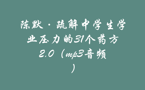 陈默·疏解中学生学业压力的31个药方2.0（mp3音频）-吾爱学吧