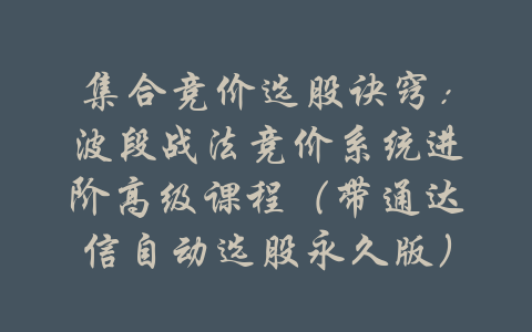 集合竞价选股诀窍：波段战法竞价系统进阶高级课程（带通达信自动选股永久版）-吾爱学吧