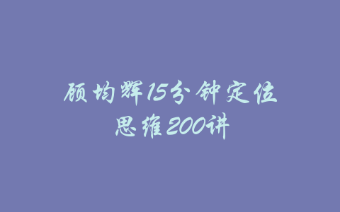 顾均辉15分钟定位思维200讲-吾爱学吧