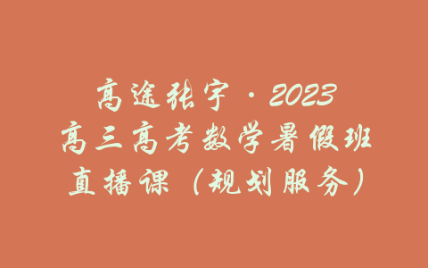 高途张宇·2023高三高考数学暑假班直播课（规划服务）-吾爱学吧