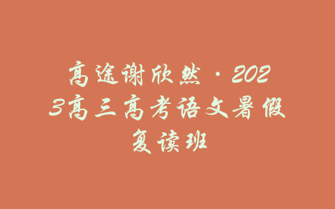 高途谢欣然·2023高三高考语文暑假复读班-吾爱学吧