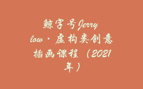 鲸字号Jerry low·虚构类创意插画课程（2021年）-吾爱学吧