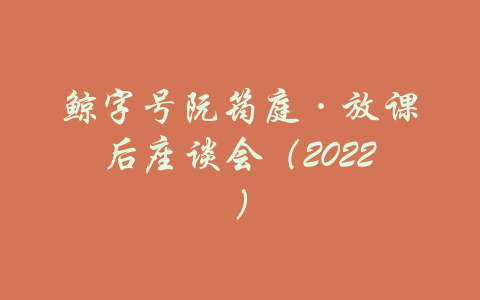 鲸字号阮筠庭·放课后座谈会（2022）-吾爱学吧