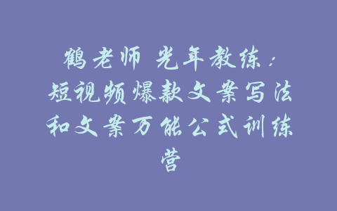 鹤老师 光年教练：短视频爆款文案写法和文案万能公式训练营-吾爱学吧