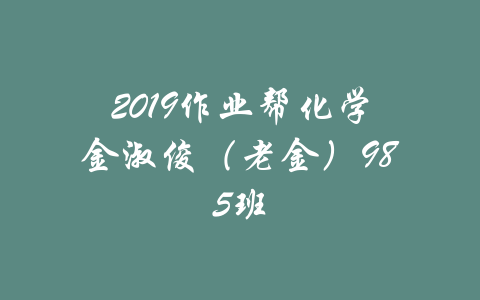 2019作业帮化学金淑俊（老金）985班-吾爱学吧