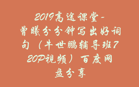 2019高途课堂-曾曦分分钟写出好词句（牛世鹏辅导班720P视频）百度网盘分享-吾爱学吧