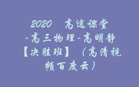 2020​高途课堂-高三物理-高明静【决胜班】（高清视频百度云）-吾爱学吧