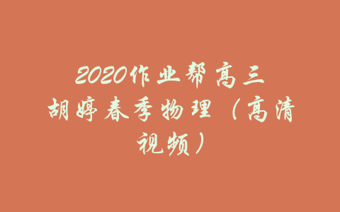 2020作业帮高三胡婷春季物理（高清视频）-吾爱学吧