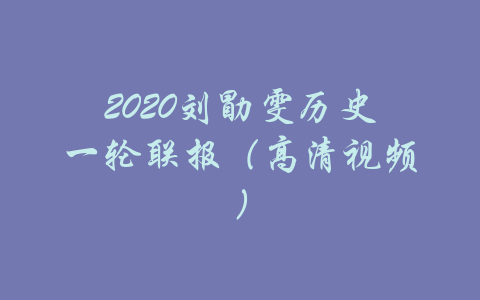 2020刘勖雯历史一轮联报（高清视频）-吾爱学吧