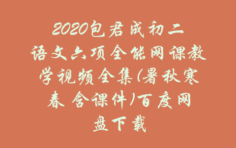 2020包君成初二语文六项全能网课教学视频全集(暑秋寒春 含课件)百度网盘下载-吾爱学吧