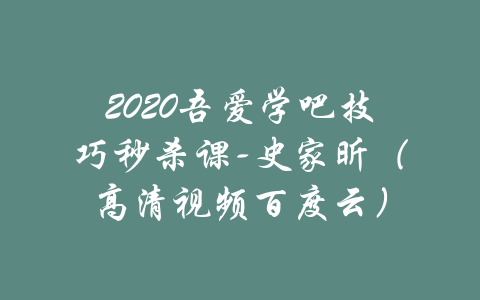 2020吾爱学吧技巧秒杀课-史家昕（高清视频百度云）-吾爱学吧