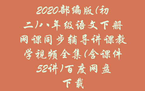 2020部编版(初二)八年级语文下册网课同步辅导讲课教学视频全集(含课件 52讲)百度网盘下载-吾爱学吧