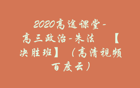 2020高途课堂-高三政治-朱法垚【决胜班】（高清视频百度云）-吾爱学吧