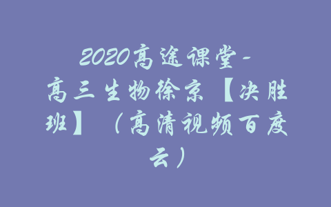 2020高途课堂-高三生物徐京【决胜班】（高清视频百度云）-吾爱学吧