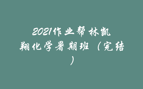 2021作业帮林凯翔化学暑期班（完结）-吾爱学吧