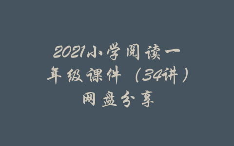 2021小学阅读一年级课件（34讲）网盘分享-吾爱学吧