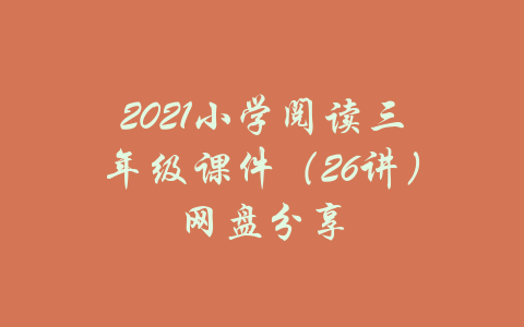 2021小学阅读三年级课件（26讲）网盘分享-吾爱学吧