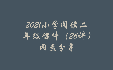 2021小学阅读二年级课件（26讲）网盘分享-吾爱学吧