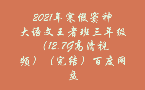 2021年寒假窦神大语文王者班三年级（12.7G高清视频）（完结）百度网盘-吾爱学吧