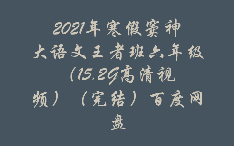 2021年寒假窦神大语文王者班六年级（15.2G高清视频）（完结）百度网盘-吾爱学吧