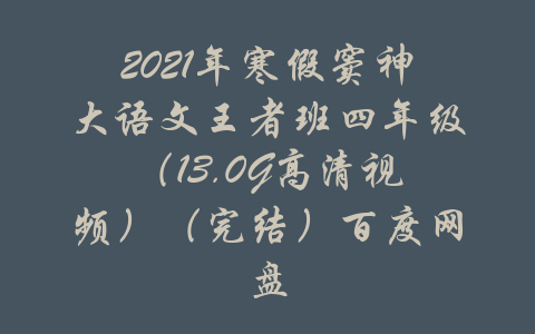 2021年寒假窦神大语文王者班四年级（13.0G高清视频）（完结）百度网盘-吾爱学吧