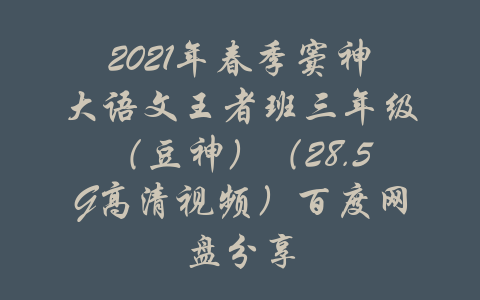 2021年春季窦神大语文王者班三年级（豆神）（28.5G高清视频）百度网盘分享-吾爱学吧