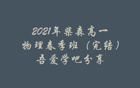 2021年柴森高一物理春季班（完结）吾爱学吧分享-吾爱学吧