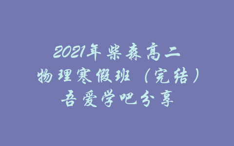 2021年柴森高二物理寒假班（完结）吾爱学吧分享-吾爱学吧